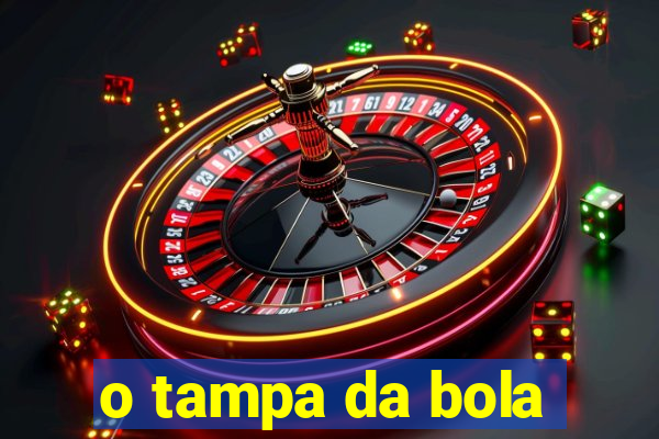 o tampa da bola